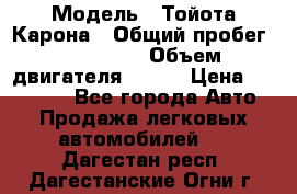  › Модель ­ Тойота Карона › Общий пробег ­ 385 000 › Объем двигателя ­ 125 › Цена ­ 120 000 - Все города Авто » Продажа легковых автомобилей   . Дагестан респ.,Дагестанские Огни г.